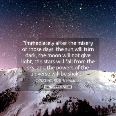 Picture 05 - Matthew 24:29 GW - “Immediately after the misery of those days, - Bible Verse Picture