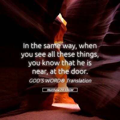 Picture 05 - Matthew 24:33 GW - In the same way, when you see all these things, - Bible Verse Picture