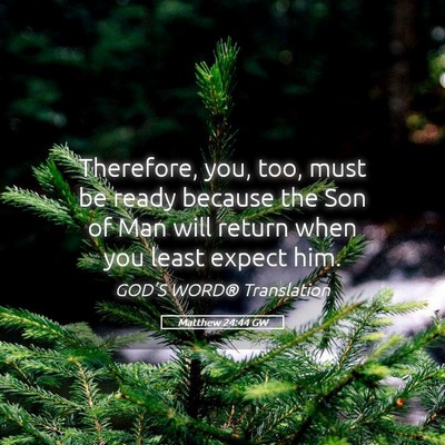 Picture 05 - Matthew 24:44 GW - Therefore, you, too, must be ready because the - Bible Verse Picture