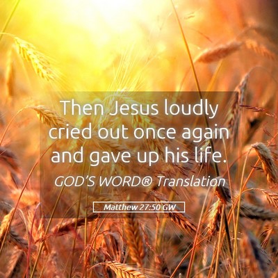 Picture 05 - Matthew 27:50 GW - Then Jesus loudly cried out once again and gave - Bible Verse Picture
