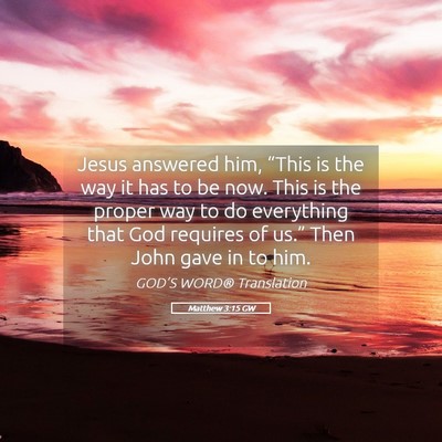 Picture 05 - Matthew 3:15 GW - Jesus answered him, “This is the way it has to - Bible Verse Picture