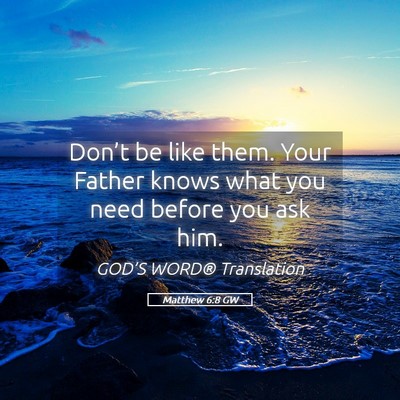 Picture 05 - Matthew 6:8 GW - Don’t be like them. Your Father knows what you - Bible Verse Picture