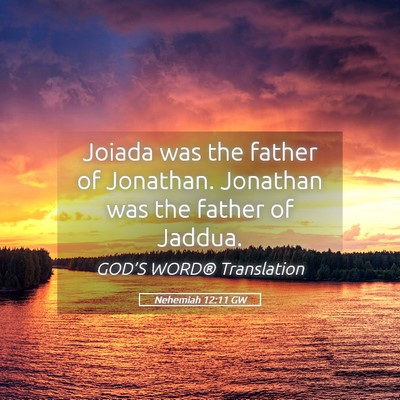 Picture 05 - Nehemiah 12:11 GW - Joiada was the father of Jonathan. Jonathan was - Bible Verse Picture
