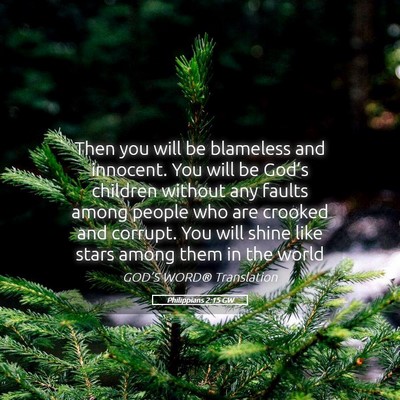 Picture 05 - Philippians 2:15 GW - Then you will be blameless and innocent. You will - Bible Verse Picture
