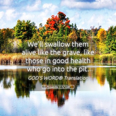 Picture 05 - Proverbs 1:12 GW - We’ll swallow them alive like the grave, like - Bible Verse Picture