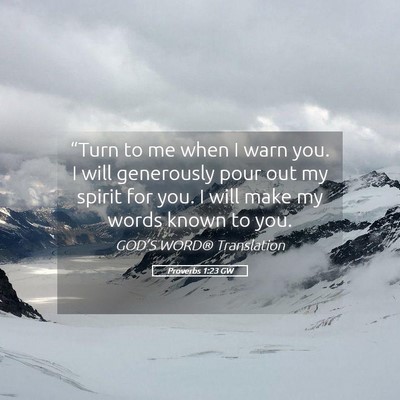 Picture 05 - Proverbs 1:23 GW - “Turn to me when I warn you. I will generously - Bible Verse Picture