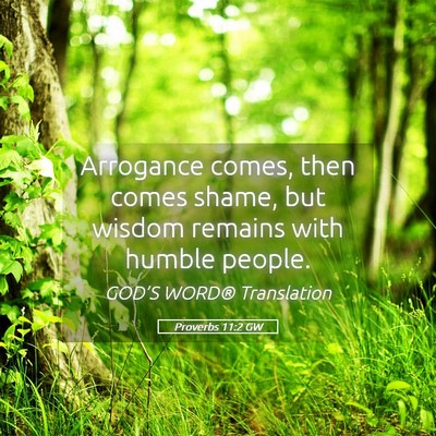 Picture 05 - Proverbs 11:2 GW - Arrogance comes, then comes shame, but wisdom - Bible Verse Picture