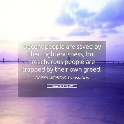 Picture 05 - Proverbs 11:6 GW - Decent people are saved by their righteousness, - Bible Verse Picture