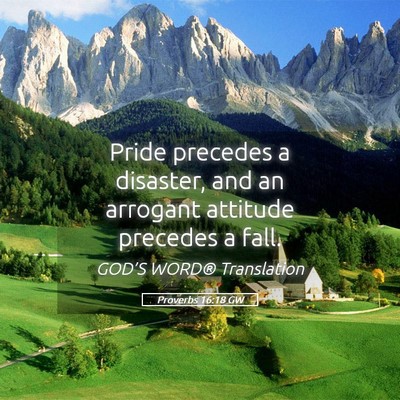 Picture 05 - Proverbs 16:18 GW - Pride precedes a disaster, and an arrogant - Bible Verse Picture