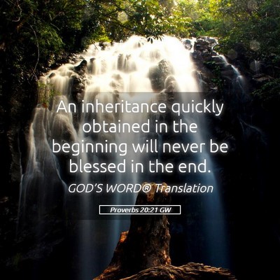 Picture 05 - Proverbs 20:21 GW - An inheritance quickly obtained in the beginning - Bible Verse Picture