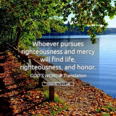 Picture 05 - Proverbs 21:21 GW - Whoever pursues righteousness and mercy will find - Bible Verse Picture