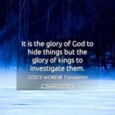 Picture 05 - Proverbs 25:2 GW - It is the glory of God to hide things but the - Bible Verse Picture
