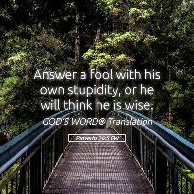 Picture 05 - Proverbs 26:5 GW - Answer a fool with his own stupidity, or he will - Bible Verse Picture