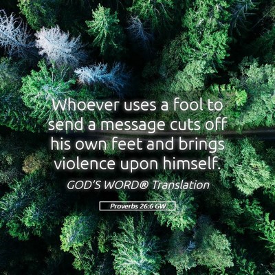 Picture 05 - Proverbs 26:6 GW - Whoever uses a fool to send a message cuts off - Bible Verse Picture