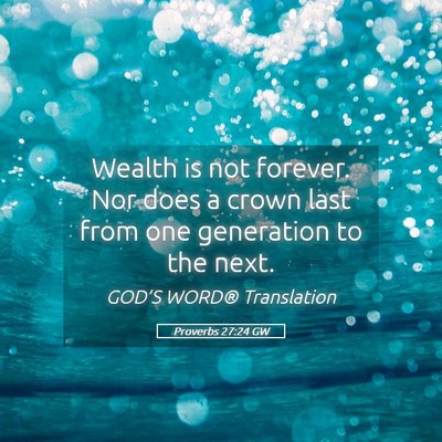 Picture 05 - Proverbs 27:24 GW - Wealth is not forever. Nor does a crown last from - Bible Verse Picture