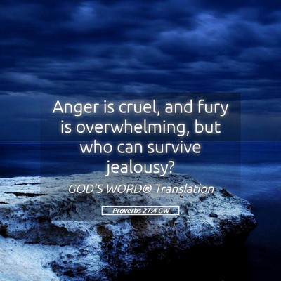 Picture 05 - Proverbs 27:4 GW - Anger is cruel, and fury is overwhelming, but who - Bible Verse Picture