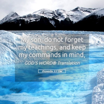 Picture 05 - Proverbs 3:1 GW - My son, do not forget my teachings, and keep my - Bible Verse Picture