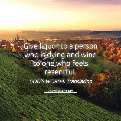 Picture 05 - Proverbs 31:6 GW - Give liquor to a person who is dying and wine to - Bible Verse Picture