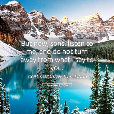 Picture 05 - Proverbs 5:7 GW - But now, sons, listen to me, and do not turn away - Bible Verse Picture