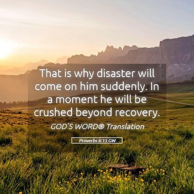 Picture 05 - Proverbs 6:15 GW - That is why disaster will come on him suddenly. - Bible Verse Picture