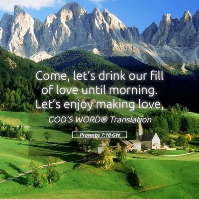 Picture 05 - Proverbs 7:18 GW - Come, let’s drink our fill of love until - Bible Verse Picture