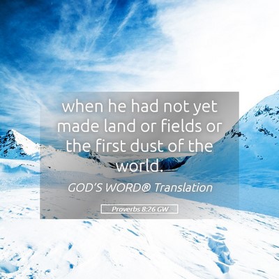 Picture 05 - Proverbs 8:26 GW - when he had not yet made land or fields or the - Bible Verse Picture
