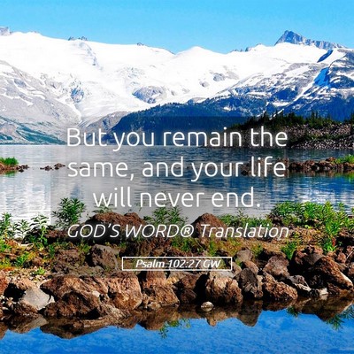 Picture 05 - Psalm 102:27 GW - But you remain the same, and your life will never - Bible Verse Picture