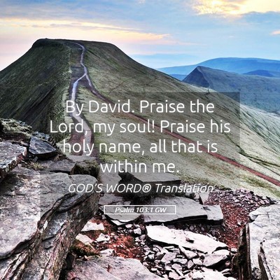 Picture 05 - Psalm 103:1 GW - By David. Praise the Lord, my soul! Praise his - Bible Verse Picture