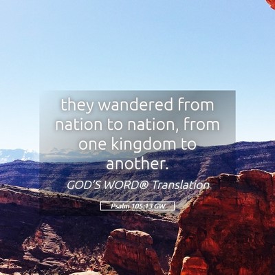 Picture 05 - Psalm 105:13 GW - they wandered from nation to nation, from one - Bible Verse Picture