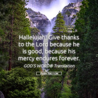 Picture 05 - Psalm 106:1 GW - Hallelujah! Give thanks to the Lord because he is - Bible Verse Picture