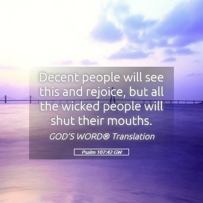 Picture 05 - Psalm 107:42 GW - Decent people will see this and rejoice, but all - Bible Verse Picture