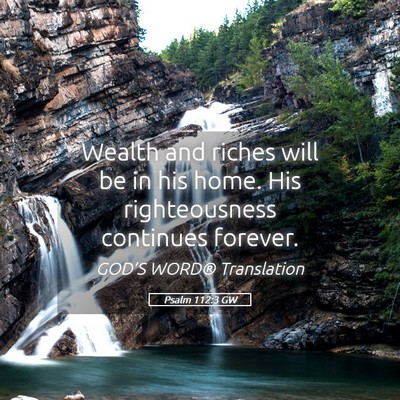 Picture 05 - Psalm 112:3 GW - Wealth and riches will be in his home. His - Bible Verse Picture