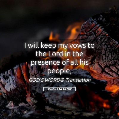 Picture 05 - Psalm 116:18 GW - I will keep my vows to the Lord in the presence - Bible Verse Picture