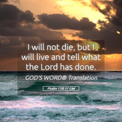 Picture 05 - Psalm 118:17 GW - I will not die, but I will live and tell what the - Bible Verse Picture