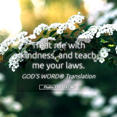 Picture 05 - Psalm 119:124 GW - Treat me with kindness, and teach me your - Bible Verse Picture