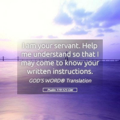 Picture 05 - Psalm 119:125 GW - I am your servant. Help me understand so that I - Bible Verse Picture