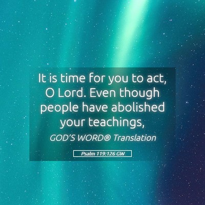 Picture 05 - Psalm 119:126 GW - It is time for you to act, O Lord. Even though - Bible Verse Picture