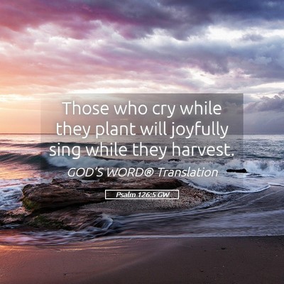 Picture 05 - Psalm 126:5 GW - Those who cry while they plant will joyfully sing - Bible Verse Picture