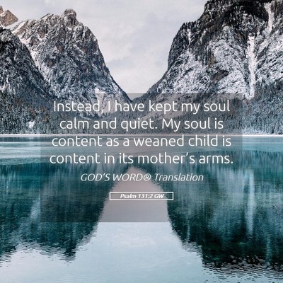 Picture 05 - Psalm 131:2 GW - Instead, I have kept my soul calm and quiet. My - Bible Verse Picture