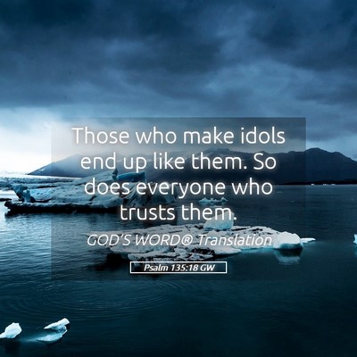 Picture 05 - Psalm 135:18 GW - Those who make idols end up like them. So does - Bible Verse Picture