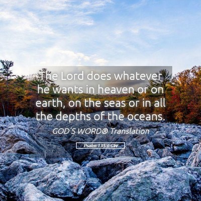 Picture 05 - Psalm 135:6 GW - The Lord does whatever he wants in heaven or on - Bible Verse Picture