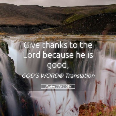 Picture 05 - Psalm 136:1 GW - Give thanks to the Lord because he is - Bible Verse Picture