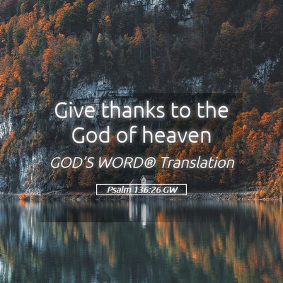 Picture 05 - Psalm 136:26 GW - Give thanks to the God of - Bible Verse Picture