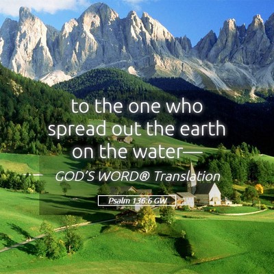 Picture 05 - Psalm 136:6 GW - to the one who spread out the earth on the - Bible Verse Picture