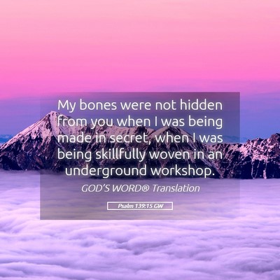 Picture 05 - Psalm 139:15 GW - My bones were not hidden from you when I was - Bible Verse Picture