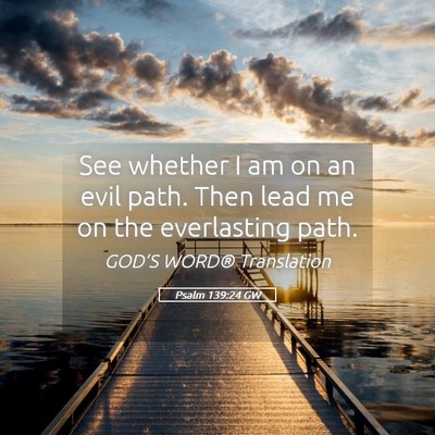 Picture 05 - Psalm 139:24 GW - See whether I am on an evil path. Then lead me on - Bible Verse Picture
