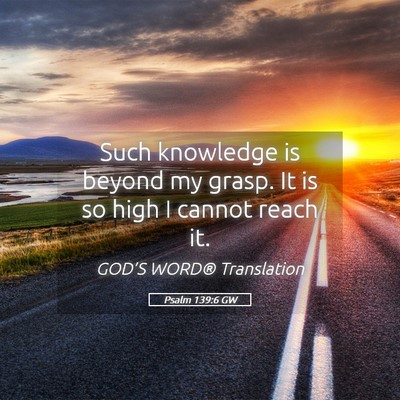 Picture 05 - Psalm 139:6 GW - Such knowledge is beyond my grasp. It is so high - Bible Verse Picture