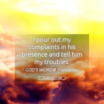 Picture 05 - Psalm 142:2 GW - I pour out my complaints in his presence and tell - Bible Verse Picture