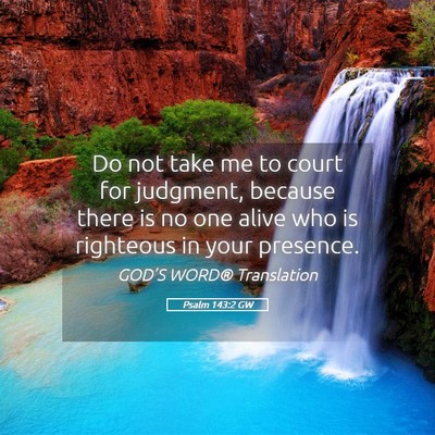 Picture 05 - Psalm 143:2 GW - Do not take me to court for judgment, because - Bible Verse Picture