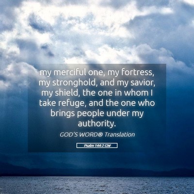 Picture 05 - Psalm 144:2 GW - my merciful one, my fortress, my stronghold, and - Bible Verse Picture